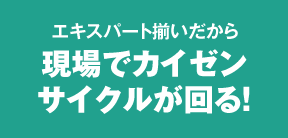 エキスパート揃いだから現場でカイゼンサイクルが回る！